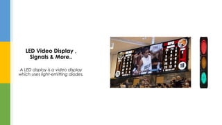 LED Video Display ,
Signals & More..
A LED display is a video display
which uses light-emitting diodes.
 