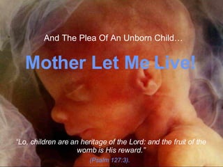 The  Miracle  Of Life!! ♫  Turn on your speakers! “ Lo, children are an heritage of the Lord: and the fruit of the womb is His reward.” (Psalm 127:3). Mother Let Me Live! And The Plea Of An Unborn Child… 