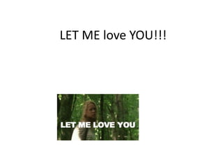 LET ME love YOU!!!

 