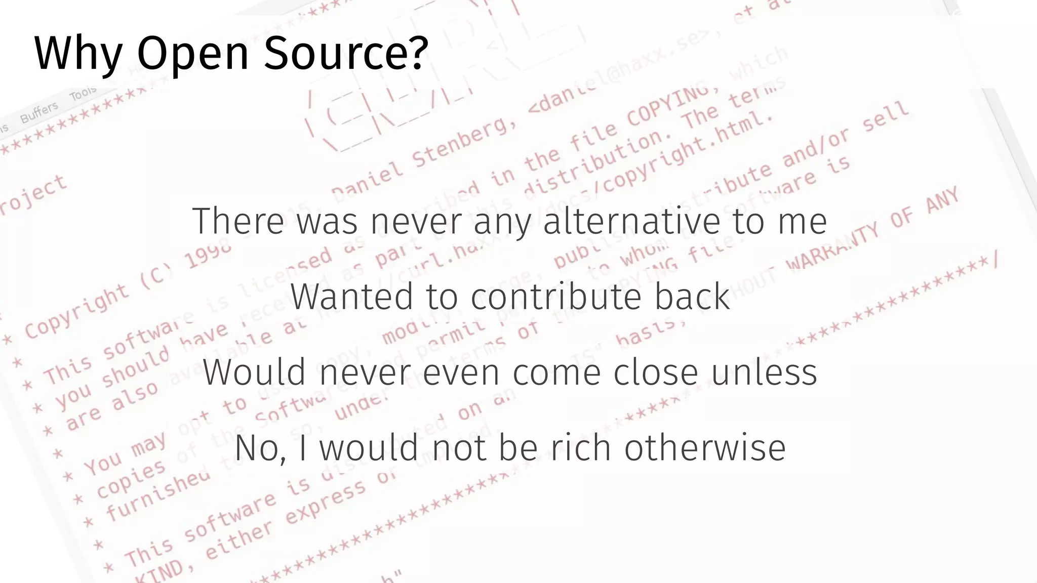 Why Open Source?
There was never any alternative to me
Wanted to contribute back
Would never even come close unless
No, I would not be rich otherwise
@bagder
 