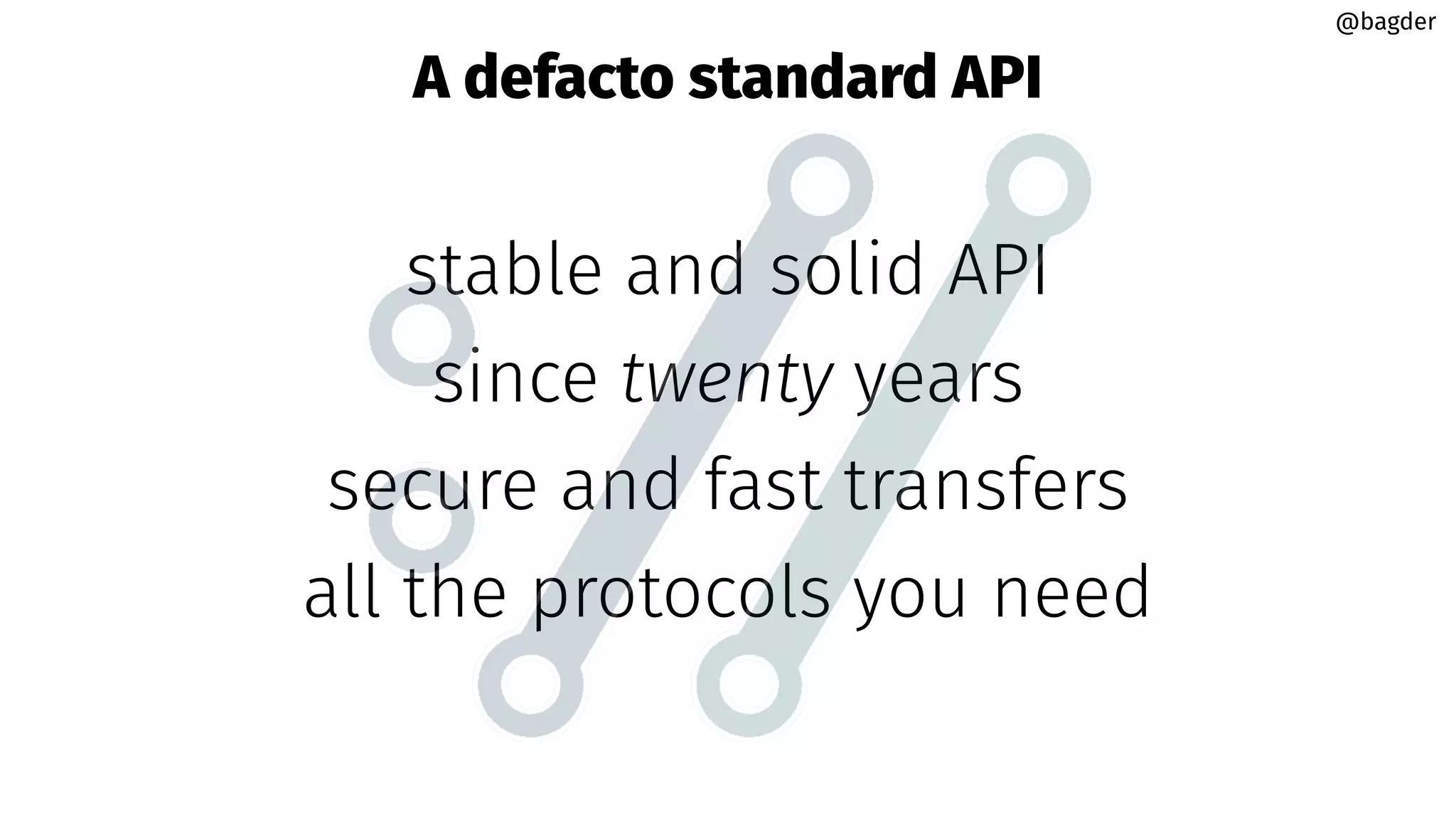 A defacto standard API
stable and solid API
since twenty years
secure and fast transfers
all the protocols you need
@bagder
@bagder
 