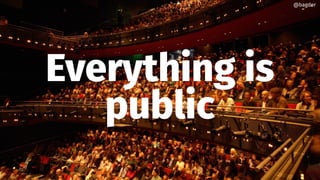 Everything is
public
@bagder
 