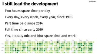 I still lead the development
Two hours spare time per day
Every day, every week, every year, since 1998
Part time paid since 2014
Full time since early 2019
Yes, I totally mix and blur spare time and work!
@bagder
@bagder
 