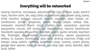 sewing machine, microwave, advertisement sign, kitchen scale, electric
razor, kitchen oven, fan, dog collar, bicycle computer, power plug, piano,
child monitor, radiator, vacuum cleaner, escooter, lawn mower, air
conditioner, printer, projector, kettle, bluray player, settop box,
computer monitor, alarm clock, clothes iron, powertool, exercise
equipment, mouse, wiﬁ router, car, headphones, electric toothbrush,
bluetooth speaker, air puriﬁer, doorbell, watch, game console, keychain
fob, ﬂashlight, ebook-tablet, washing machine, stereo equipment,
ebikes, tv, toaster, thermostat, door lock, drilling machine, fridge and
freezer, lamp switch, clothing, bathroom scale, camera, smart phone,
garage door opener, medical device, bus-stop sign, stove, blender, light
bulb, tablet
Everything will be networked
@bagder
@bagder
 
