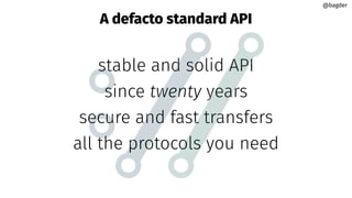 A defacto standard API
stable and solid API
since twenty years
secure and fast transfers
all the protocols you need
@bagder
@bagder
 
