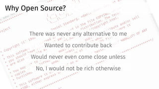 Why Open Source?
There was never any alternative to me
Wanted to contribute back
Would never even come close unless
No, I ...