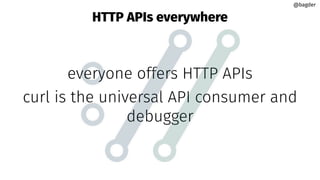 HTTP APIs everywhere
everyone offers HTTP APIs
curl is the universal API consumer and
debugger
@bagder
@bagder
 