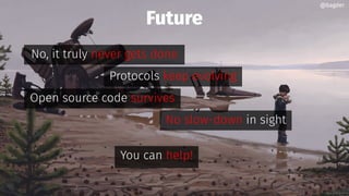 Future
No, it truly never gets done
Protocols keep evolving
Open source code survives
No slow-down in sight
You can help!
...