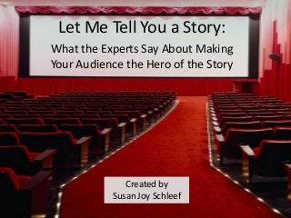 Let Me Tell You a Story:
Created by
Susan Joy Schleef
Created by
Susan Joy Schleef
What the Experts Say About Making
Your Audience the Hero of the Story
 