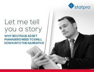Let me tell
you a story
WHY BOUTIQUE ASSET
MANAGERS NEED TO DRILL
DOWN INTO THE NARRATIVE
 