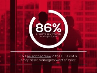 This recent headline in the FT is not a
story asset managers want to hear.
86%of active equity funds
underperform
 