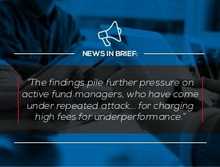 NEWS IN BRIEF:
“The findings pile further pressure on
active fund managers, who have come
under repeated attack... for cha...