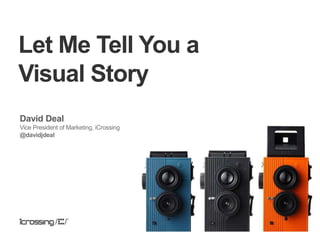 Let Me Tell You a
Visual Story
David Deal
Vice President of Marketing, iCrossing
@davidjdeal
 