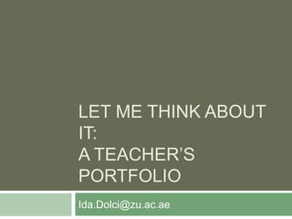 LET ME THINK ABOUT
IT:
A TEACHER’S
PORTFOLIO
Ida.Dolci@zu.ac.ae
 