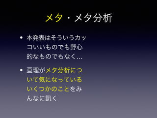 メタ・メタ分析 
• 本発表はそういうカッ 
コいいものでも野心 
的なものでもなく… 
• 亘理がメタ分析につ 
いて気になっている 
いくつかのことをみ 
んなに訊く 
 