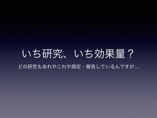 いち研究、いち効果量？ 
どの研究もあれやこれや測定・報告しているんですが… 
 