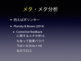 メタ・メタ分析 
• 例えばポリンキー 
• Plonsky & Brown (2014) 
• Corrective feedback 
に関するメタ分析13 
もあって結果バラバ 
ラ(d = -0.16 to 1.16) 
なのワロス 
 