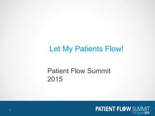Let My Patients Flow!
Patient Flow Summit
2015
1
 
