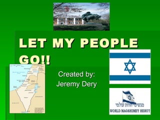 LET MY PEOPLE GO!! Created by: Jeremy Dery 