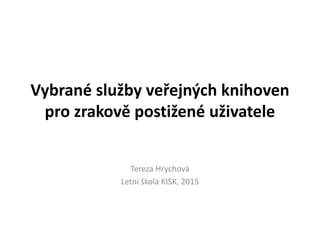 Vybrané služby veřejných knihoven
pro zrakově postižené uživatele
Tereza Hrychová
Letní škola KISK, 2015
 