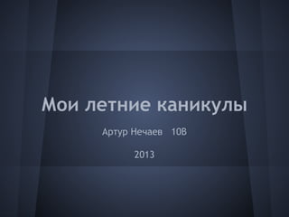 Мои летние каникулы
Артур Нечаев 10В
2013
 