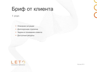 Бриф от клиента
1 этап


  •   Описание ситуации
  •   Долгосрочная стратегия
  •   Задачи в понимании клиента
  •   Доступные ресурсы




                                   Москва 2011
 