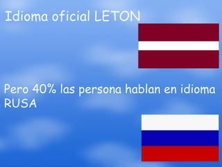 Idioma oficial LETON




Pero 40% las persona hablan en idioma
RUSA
 