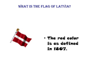 ●
The red color
is as defined
in 1807.
What is the flag of latvia?
 