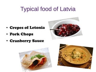 Typical food of Latvia
● Crepes of Letonia
● Pork Chops
●
Cranberry Sauce
 