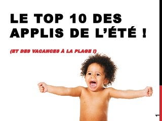 LE TOP 10 DES
APPLIS DE L’ÉTÉ !
(ET DES VACANCES À LA PLAGE !)
1
 
