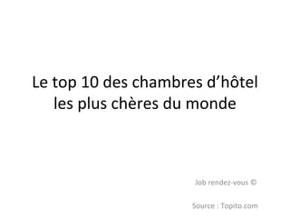 Le top 10 des chambres d’hôtel les plus chères du monde Job rendez-vous © Source : Topito.com  
