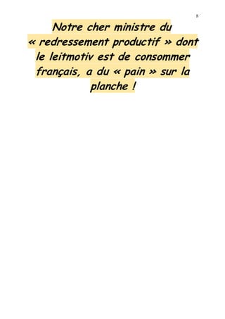 8
Notre cher ministre du
« redressement productif » dont
le leitmotiv est de consommer
français, a du « pain » sur la
planche !
 