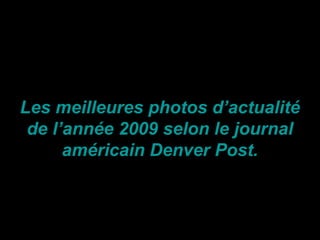 Les meilleures photos d’actualité
de l’année 2009 selon le journal
américain Denver Post.

 