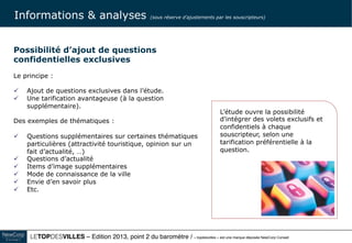Le TOPDESVILLES / « topdesvilles » est une marque déposée NewCorp Conseil 19
Le TOPDESVILLES donne lieu à la remise d’un rapport d’analyse et à
une présentation orale dédiée.
 
Vous disposez ainsi:
• D’un rapport complet enrichi de représentations graphiques
séduisantes et intelligibles, d’illustrations visuelles, de tableaux
détaillés, d’analyses statistiques
• De tableaux de bord synthétiques
• D’une synthèse rédigée des principaux enseignements
• D’une présentation orale et d’une réunion de travail pour
décrypter, relativiser et échanger selon vos problématiques
• De recommandations pour action en matière de valorisation
et de communication 
Livrables
 