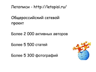 
      
       Летописи  - http://letopisi.ru/ 
       
       Общероссийский   сетевой   проект 
       
       Более  2 000  активных   авторов 
       
       Более  5 500  статей 
       
       Более  5 300  фотографий   
      
     
      
       
      
     