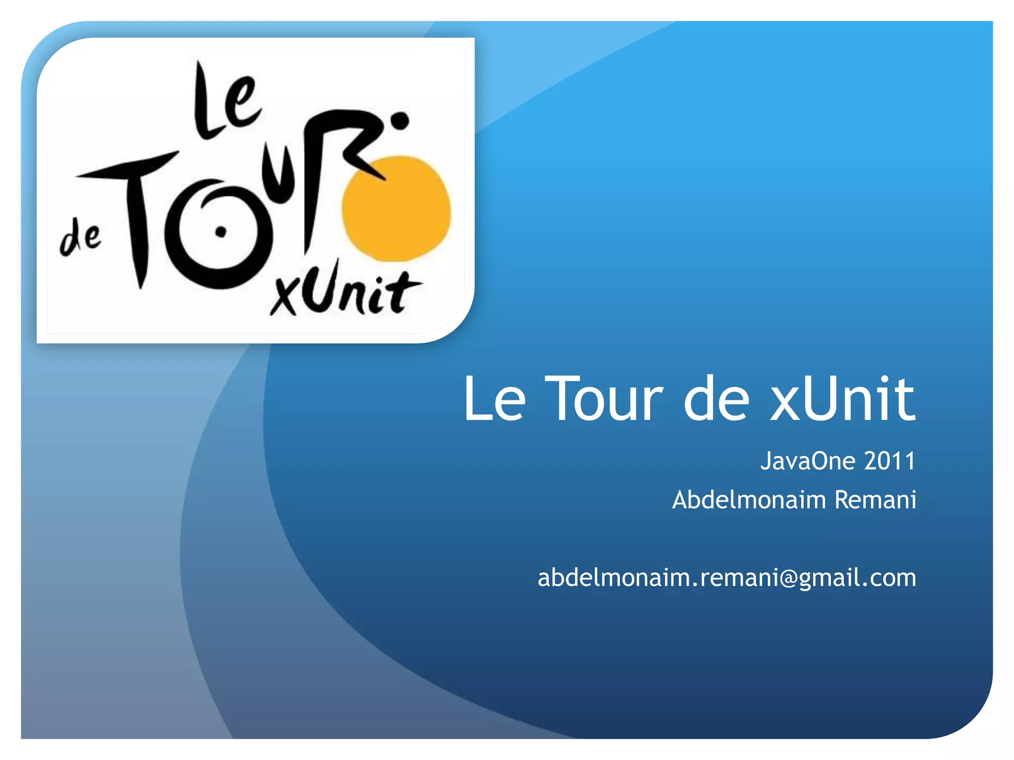 Le Tour de xUnitJavaOne 2011AbdelmonaimRemaniabdelmonaim.remani@gmail.com