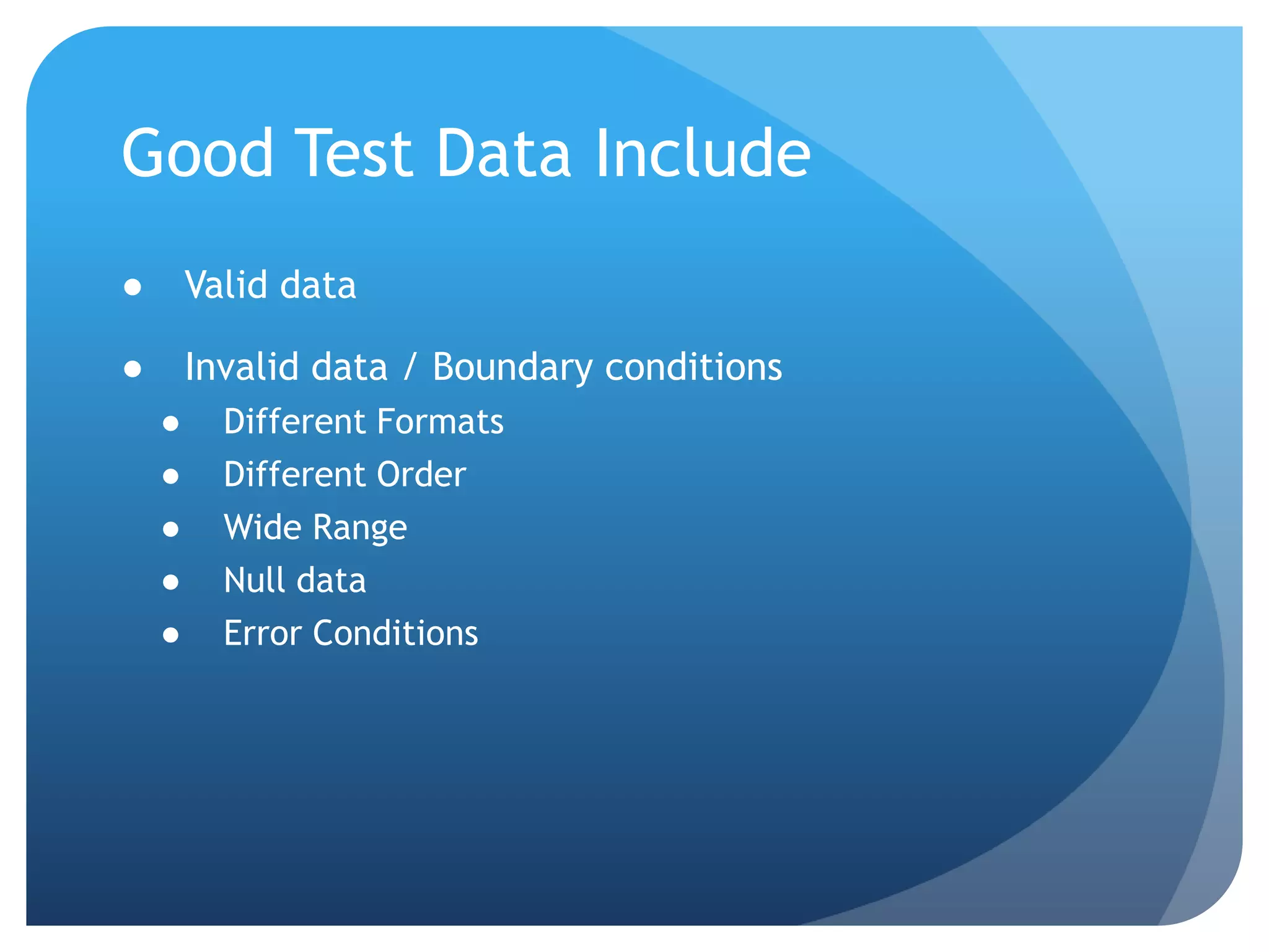 Good Test Data IncludeValid dataInvalid data / Boundary conditionsDifferent FormatsDifferent OrderWide RangeNull dataError Conditions