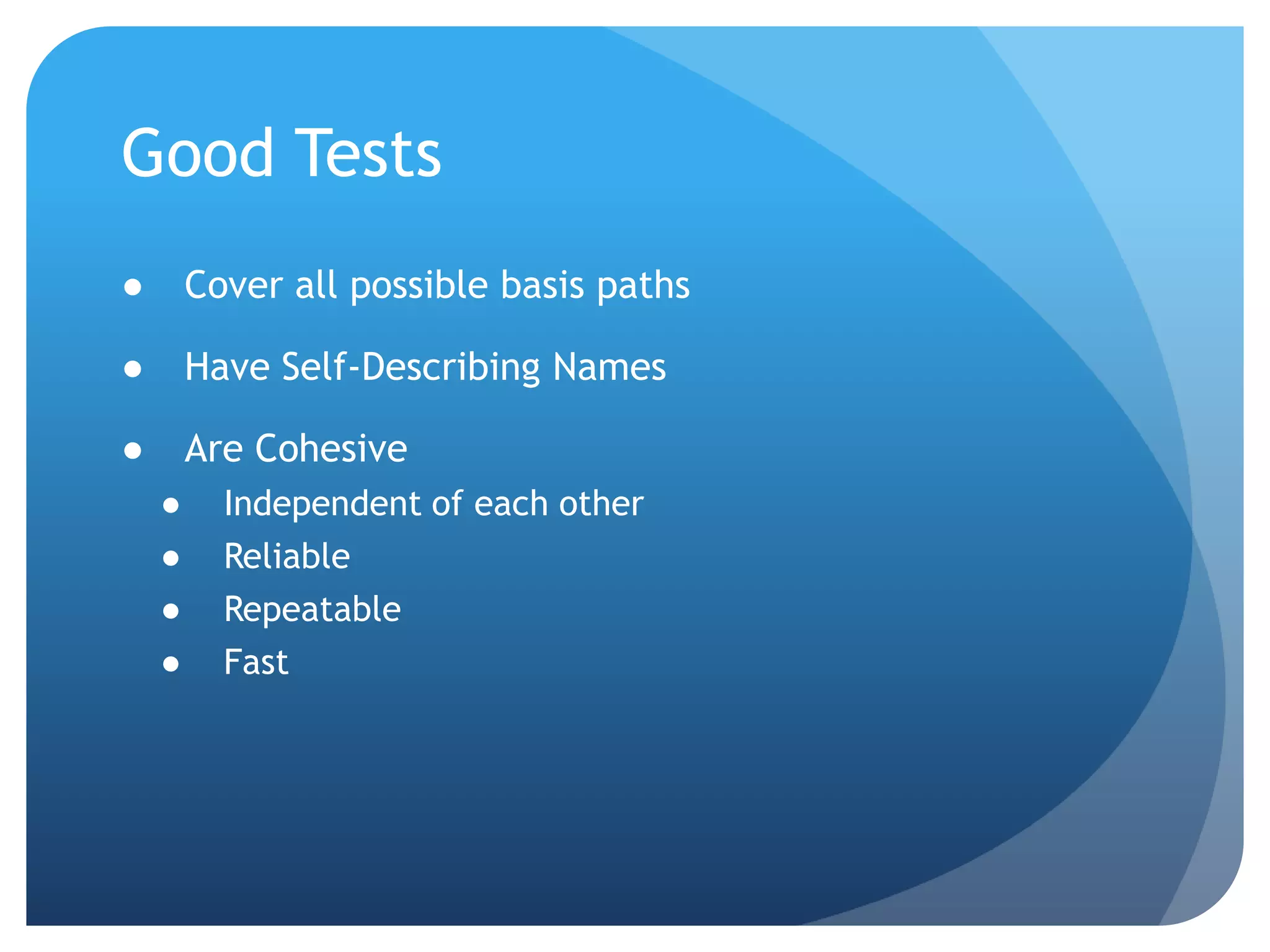 Good TestsCover all possible basis pathsHave Self-Describing NamesAre CohesiveIndependent of each otherReliableRepeatableFast