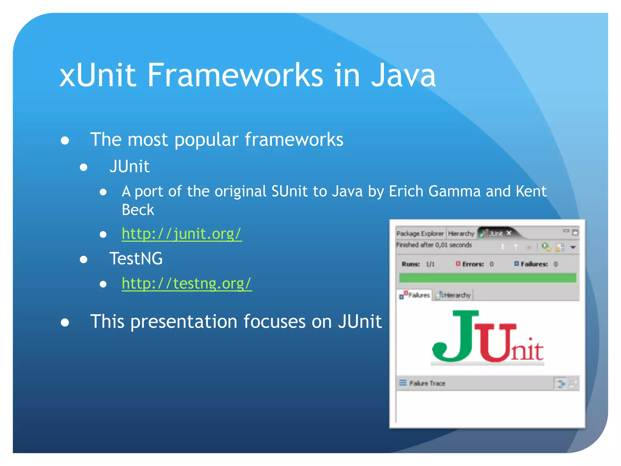 xUnit Frameworks in JavaThe most popular frameworksJUnitA port of the original SUnit to Java by Erich Gamma and Kent Beckhttp://junit.org/TestNGhttp://testng.org/This presentation focuses on JUnit