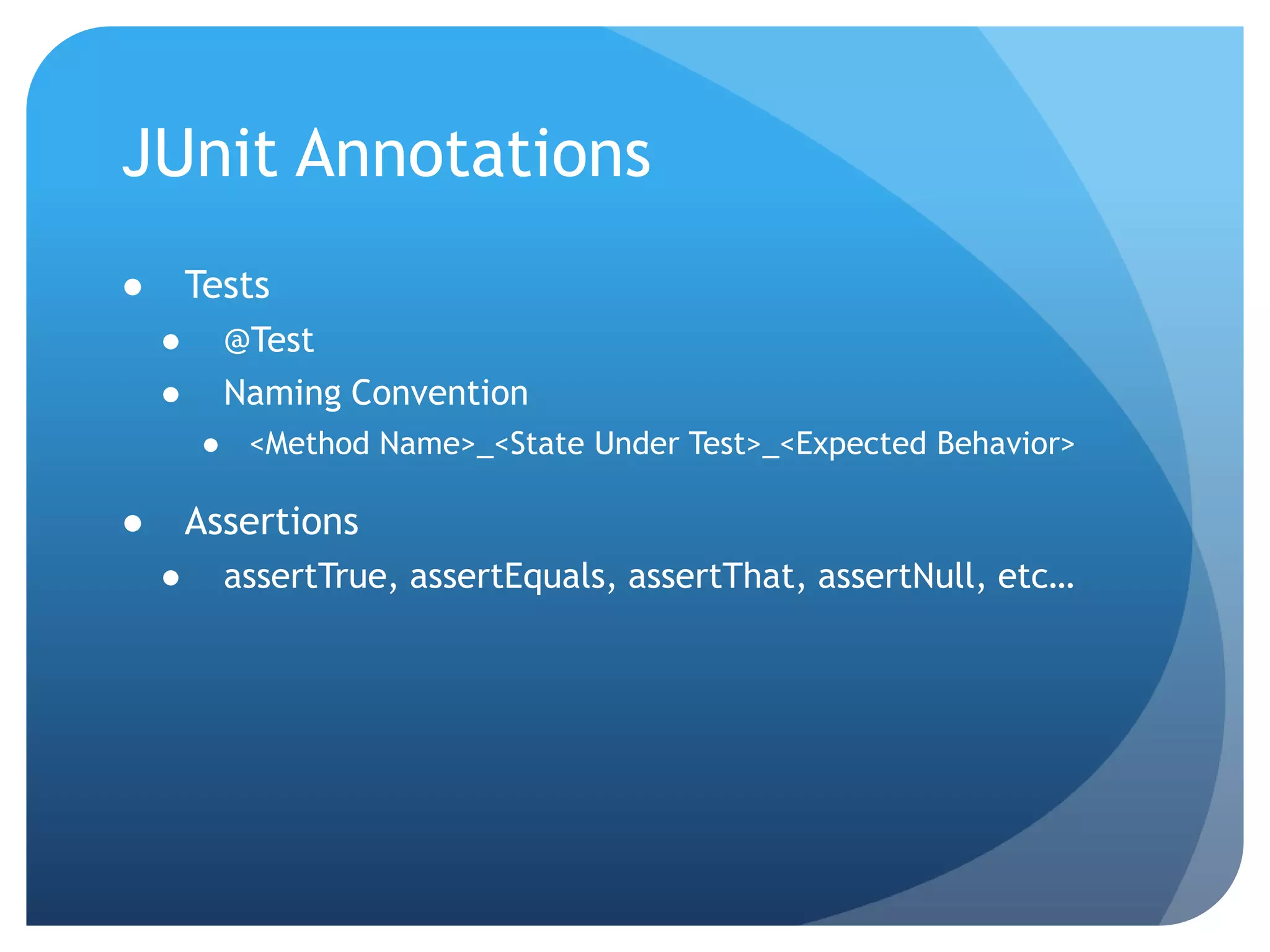 JUnit AnnotationsTests@TestNaming Convention<Method Name>_<State Under Test>_<Expected Behavior>AssertionsassertTrue, assertEquals, assertThat, assertNull, etc…