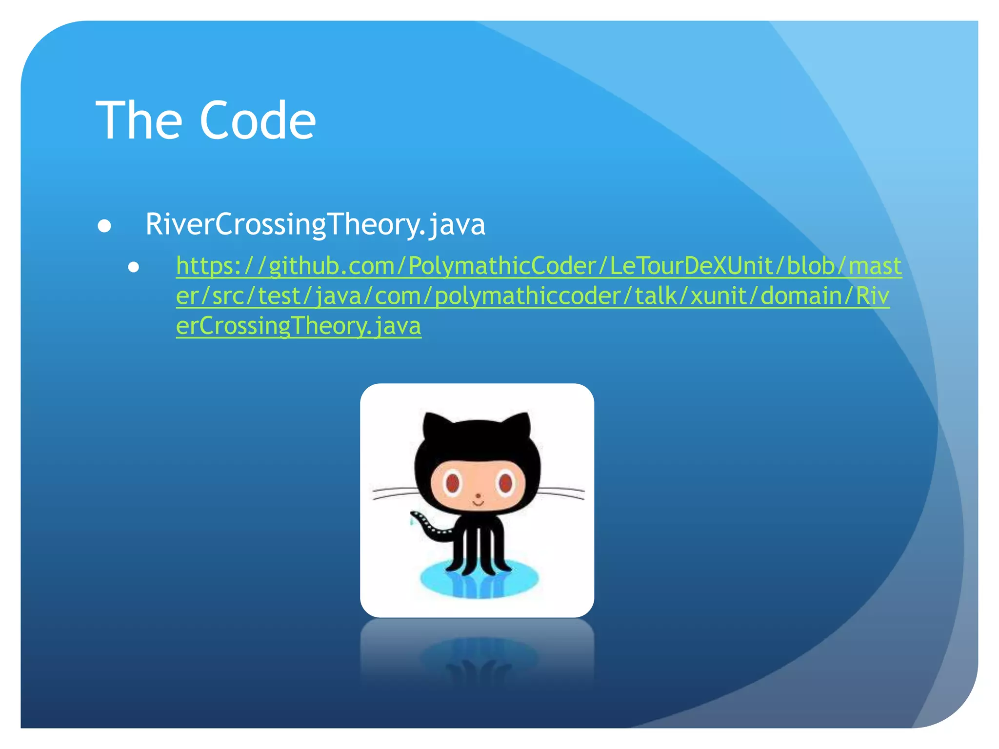 The CodeRiverCrossingTheory.javahttps://github.com/PolymathicCoder/LeTourDeXUnit/blob/master/src/test/java/com/polymathiccoder/talk/xunit/domain/RiverCrossingTheory.java