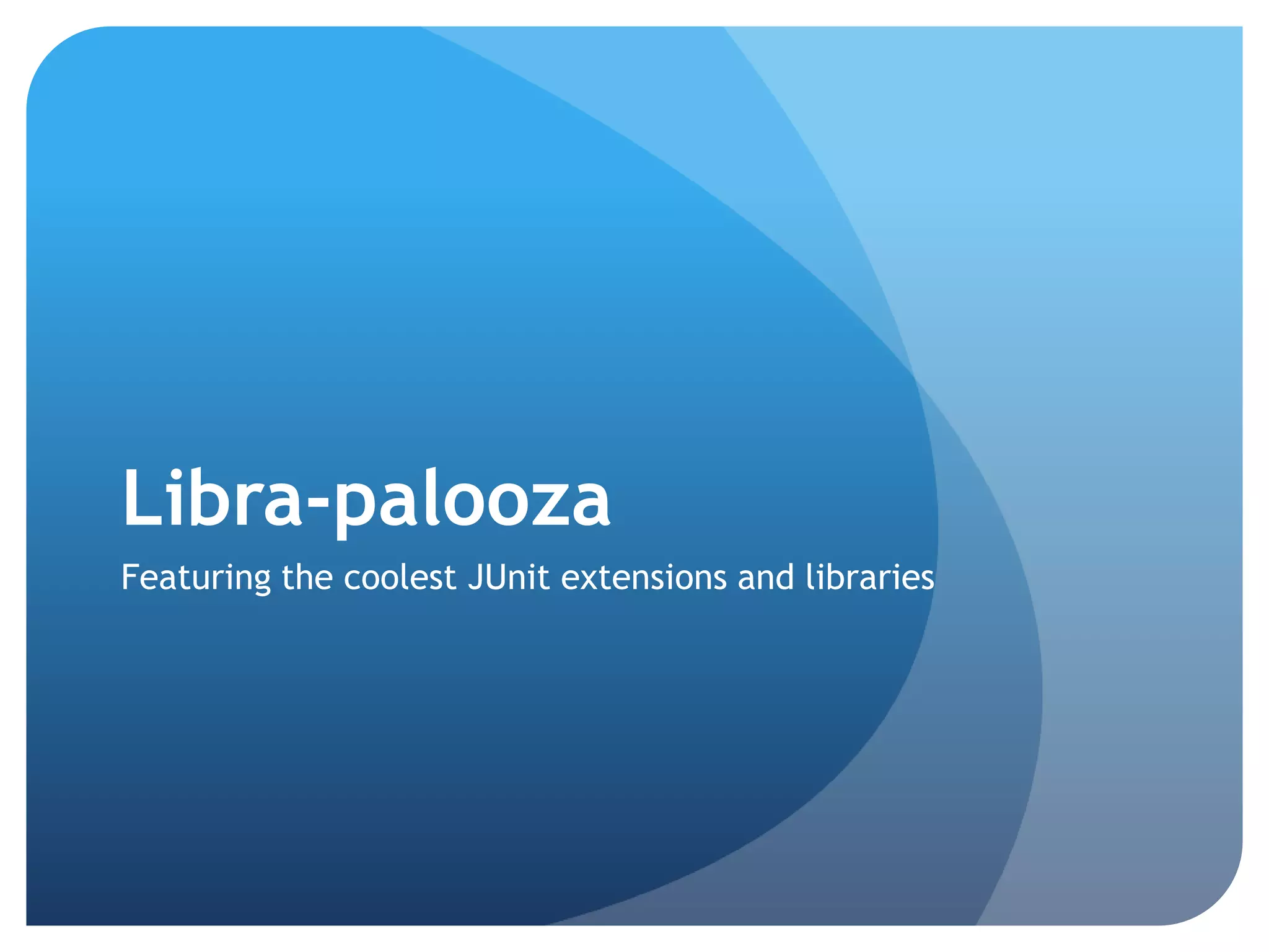 Libra-paloozaFeaturing the coolest JUnit extensions and libraries