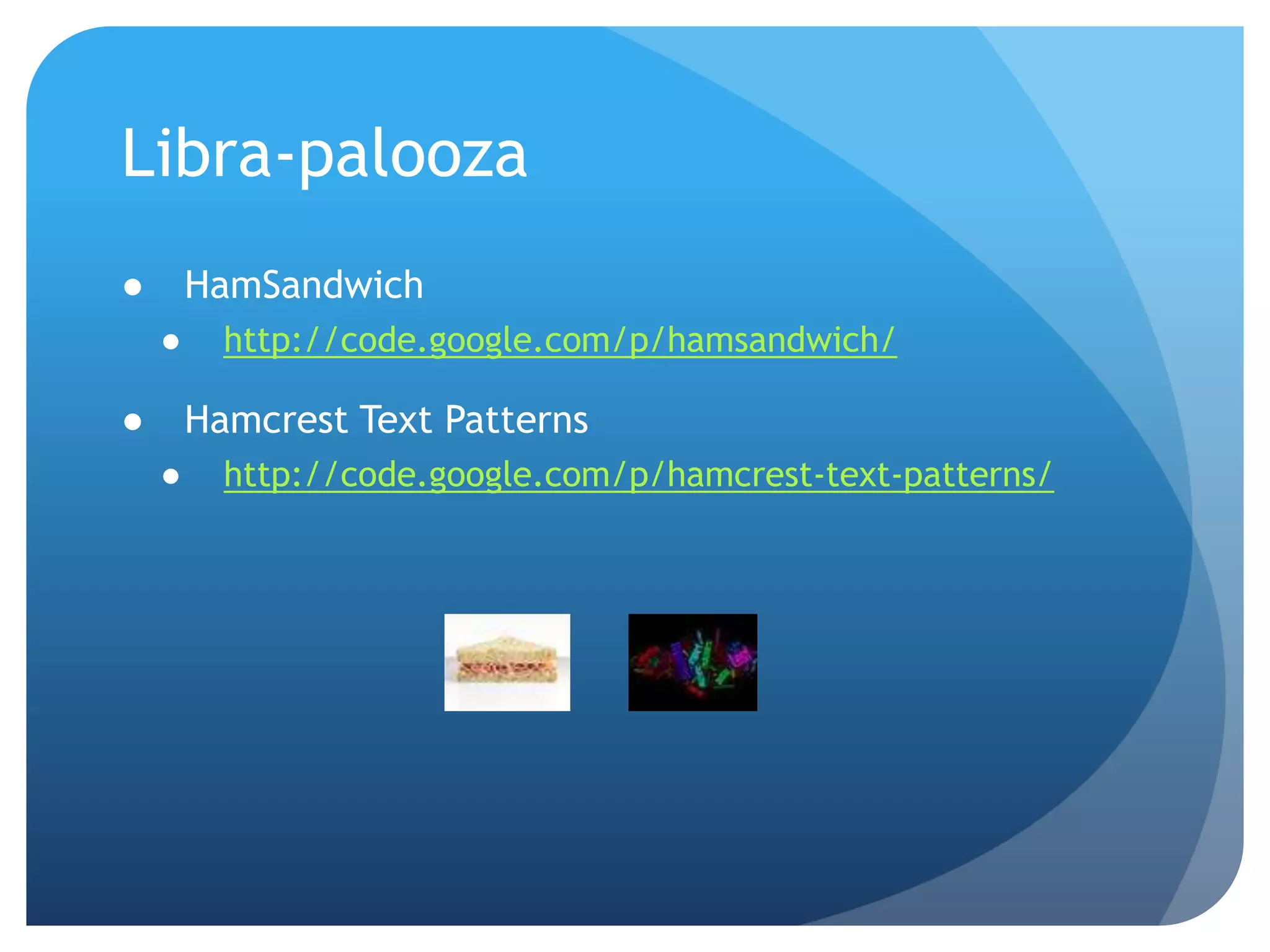 Libra-paloozaHamSandwichhttp://code.google.com/p/hamsandwich/Hamcrest Text Patternshttp://code.google.com/p/hamcrest-text-patterns/