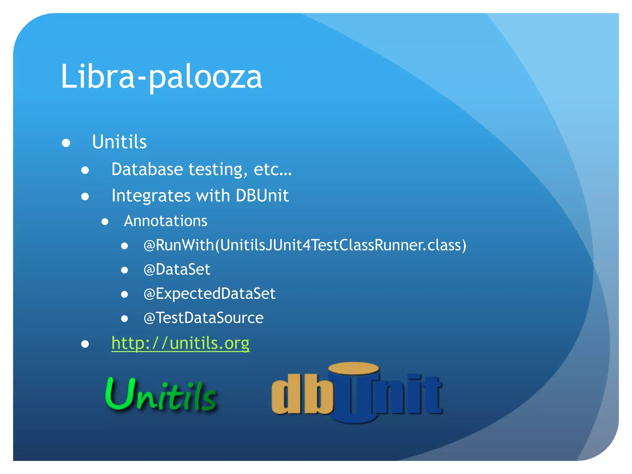 Libra-paloozaUnitilsDatabase testing, etc…Integrates with DBUnitAnnotations@RunWith(UnitilsJUnit4TestClassRunner.class)@DataSet@ExpectedDataSet@TestDataSourcehttp://unitils.org