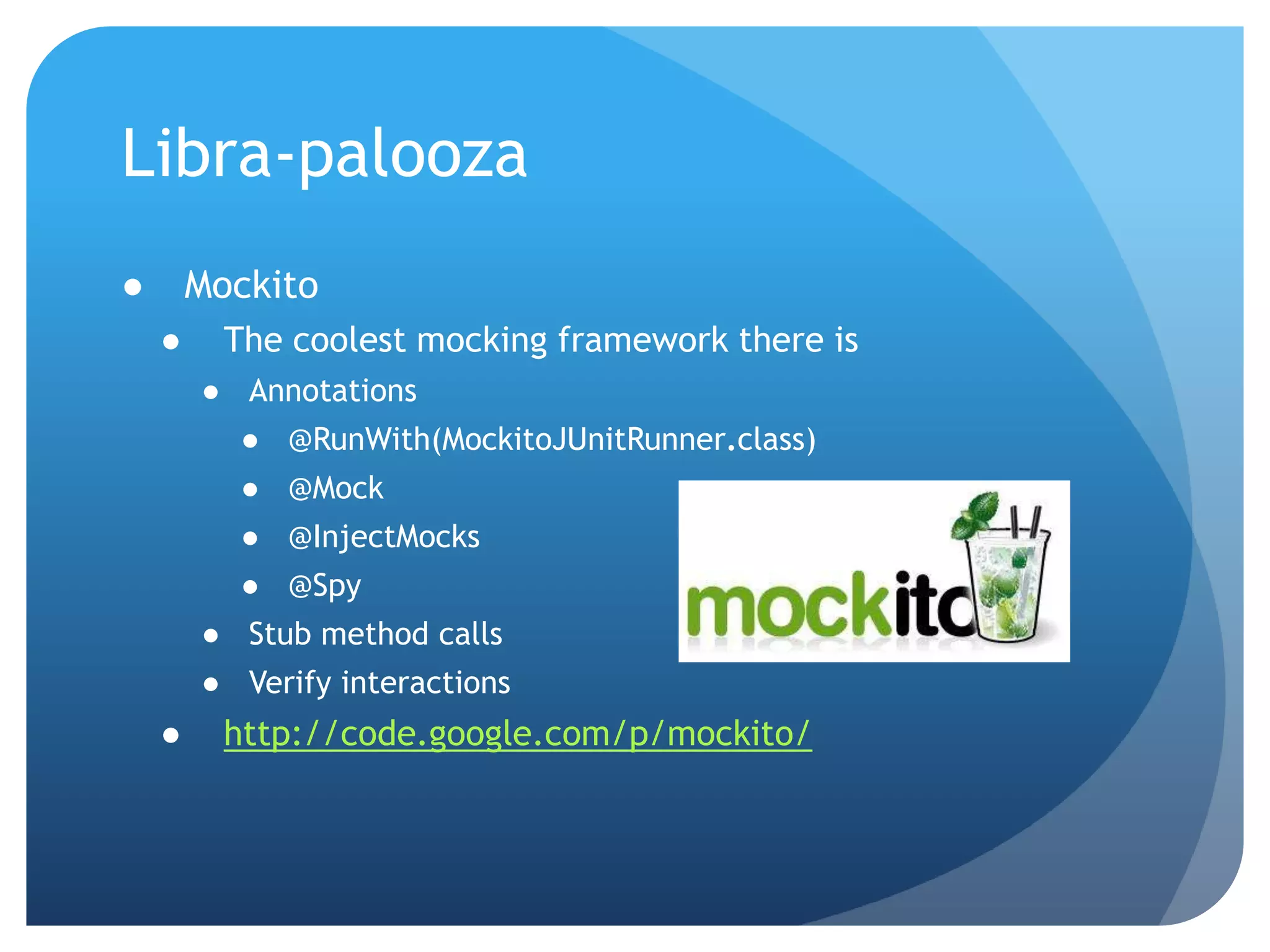 Libra-paloozaMockitoThe coolest mocking framework there isAnnotations@RunWith(MockitoJUnitRunner.class)@Mock@InjectMocks@SpyStub method callsVerify interactionshttp://code.google.com/p/mockito/