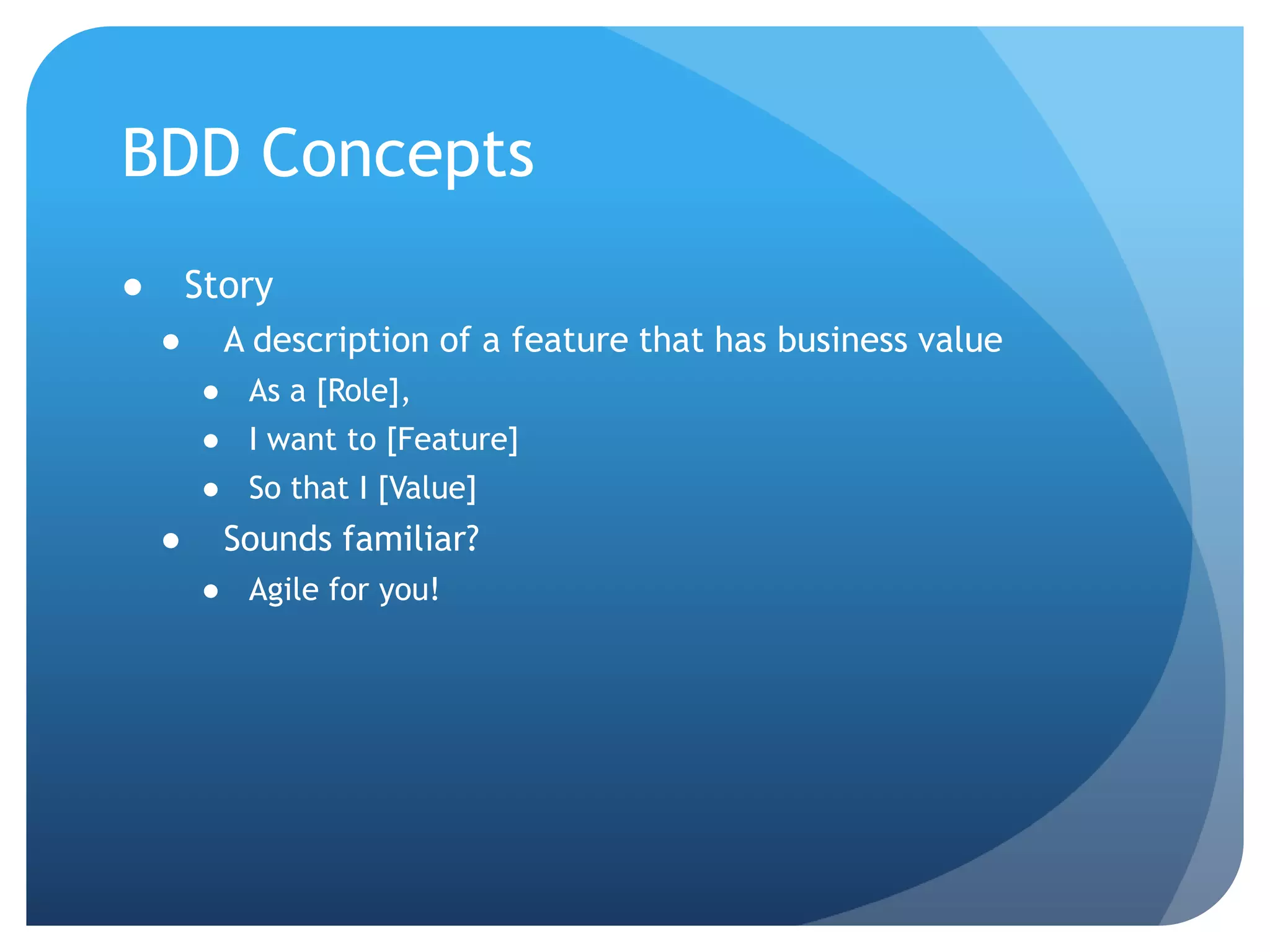 BDD ConceptsStoryA description of a feature that has business valueAs a [Role],I want to [Feature]So that I [Value]Sounds familiar?Agile for you!