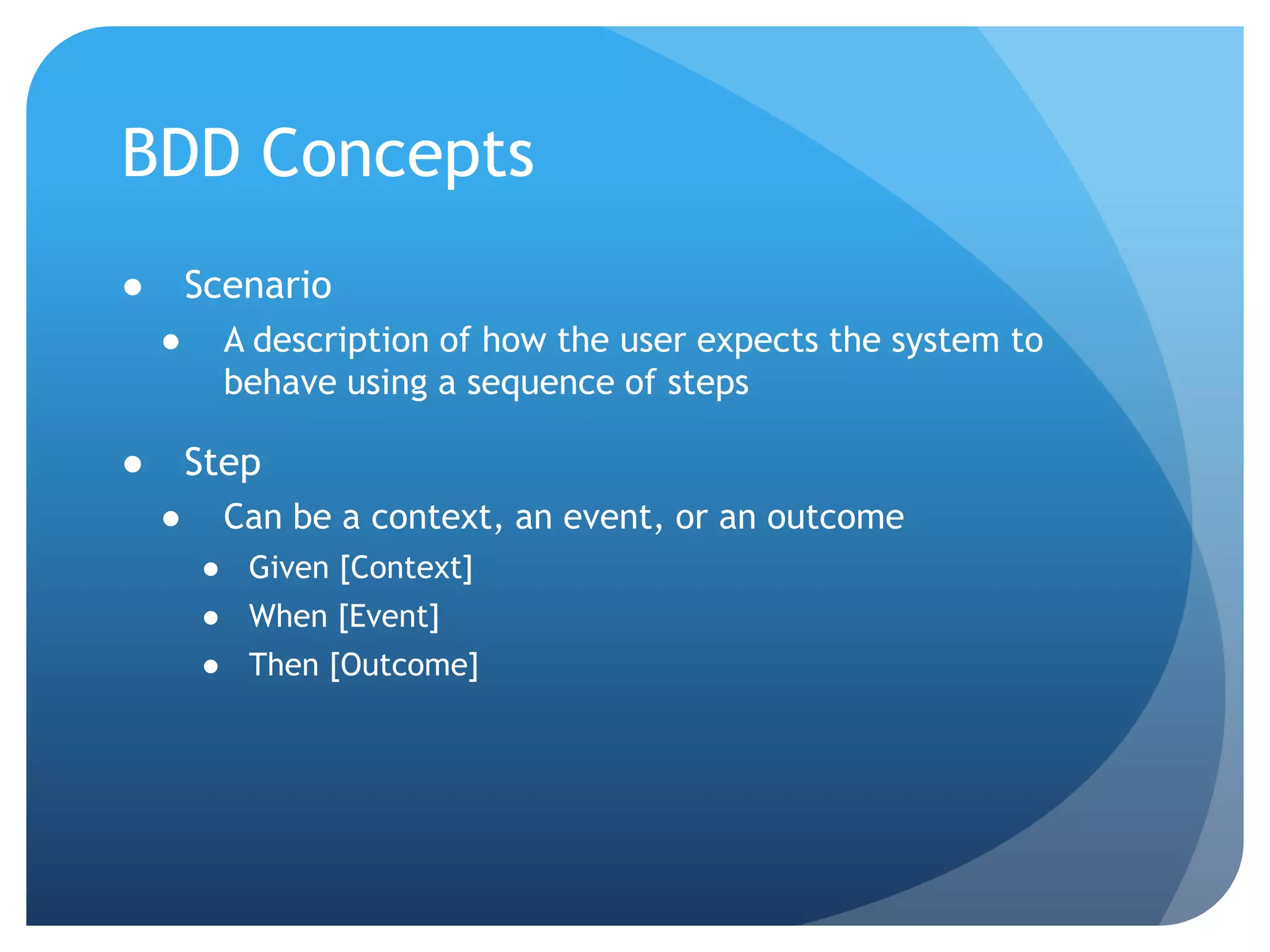 BDD ConceptsScenarioA description of how the user expects the system to behave using a sequence of stepsStepCan be a context, an event, or an outcomeGiven [Context]When [Event]Then [Outcome]