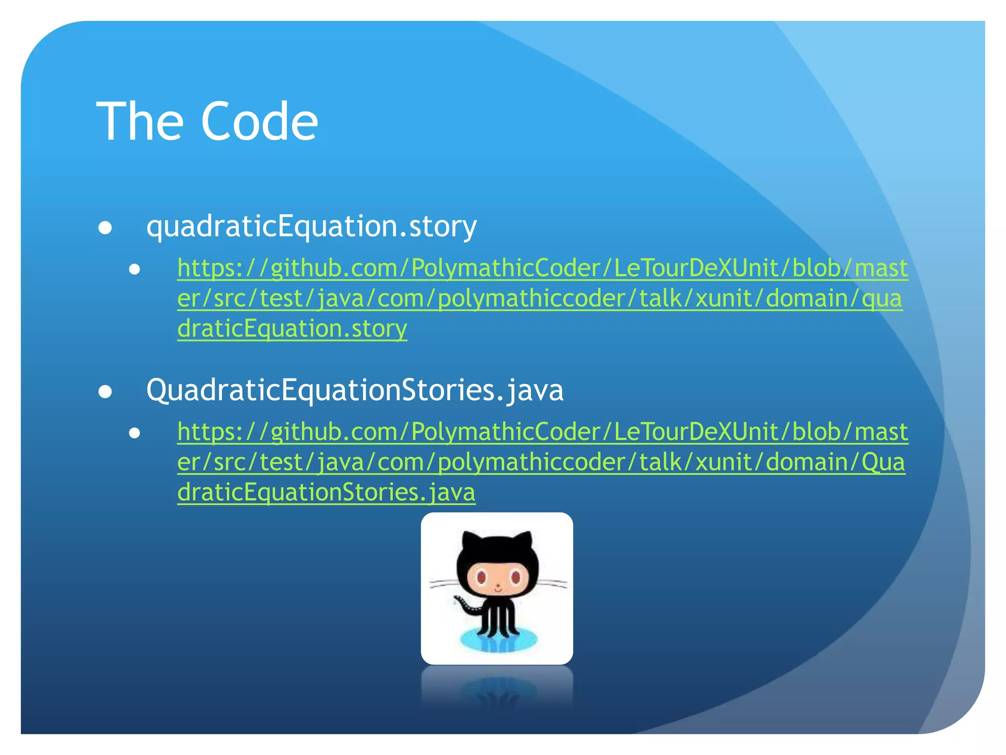 The CodequadraticEquation.storyhttps://github.com/PolymathicCoder/LeTourDeXUnit/blob/master/src/test/java/com/polymathiccoder/talk/xunit/domain/quadraticEquation.storyQuadraticEquationStories.javahttps://github.com/PolymathicCoder/LeTourDeXUnit/blob/master/src/test/java/com/polymathiccoder/talk/xunit/domain/QuadraticEquationStories.java