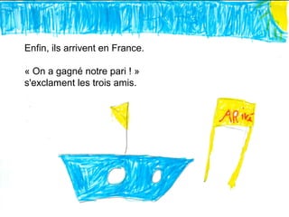 Enfin, ils arrivent en France.
« On a gagné notre pari ! »
s'exclament les trois amis.
 