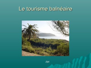 Le tourisme balnéaireLe tourisme balnéaire
Jijel
 